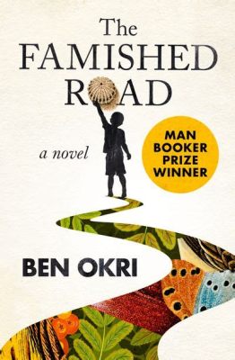 The Famished Road:  A Tapestry Woven With Magical Realism and Social Commentary